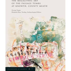 Royal Irish Academy Excavations At Knowth Volume 7 : The Megalithic Art Of The Passage Tombs At Knowth, Co. Meath Royal Irish Academy Excavations At Knowth Volume 7 : The Megalithic Art Of The Passage Tombs At Knowth, Co. Meath