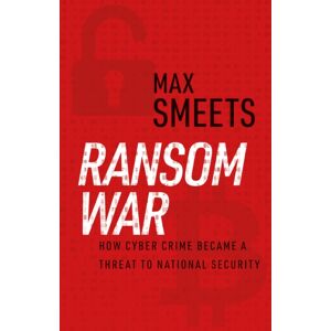 C Hurst & Co Publishers Ltd Ransom War : How Cyber Crime Became A Threat To National Security C Hurst & Co Publishers Ltd Ransom War : How Cyber Crime Became A Threat To National Security
