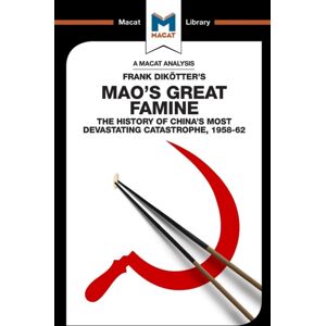 Macat International Limited An Analysis Of Frank Dikotter'S Mao'S Great Famine : The History Of China'S Most Devestating Catastrophe 1958-62 Macat International Limited An Analysis Of Frank Dikotter'S Mao'S Great Famine : The History Of China'S Most Devestating Catastrophe 1958-62