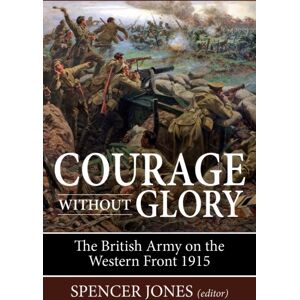 Helion & Company Courage Without Glory : The British Army On The Western Front 1915 Helion & Company Courage Without Glory : The British Army On The Western Front 1915