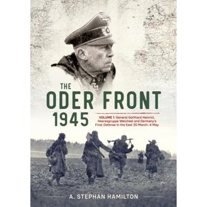 Helion & Company The Oder Front 1945 : Volume 1 - Generaloberst Gotthard Heinrici, Heeresgruppe Weichsel And Germany'S Final Defense In The East, 20 March-4 May 1945 Helion & Company The Oder Front 1945 : Volume 1 - Generaloberst Gotthard Heinrici, Heeresgruppe Weichsel And Germany'S Final Defense In The East, 20 March-4 May 1945