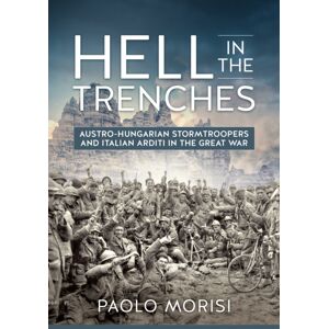Helion & Company Hell In The Trenches : Austro-Hungarian Stormtroopers And Italian Arditi In The Great War Helion & Company Hell In The Trenches : Austro-Hungarian Stormtroopers And Italian Arditi In The Great War