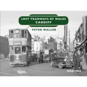 Graffeg Limited Lost Tramways Of Wales: Cardiff Graffeg Limited Lost Tramways Of Wales: Cardiff