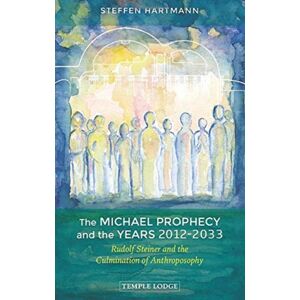 Temple Lodge Publishing The Michael Prophecy And The Years 2012-2033 : Rudolf Steiner And The Culmination Of Anthroposophy Temple Lodge Publishing The Michael Prophecy And The Years 2012-2033 : Rudolf Steiner And The Culmination Of Anthroposophy
