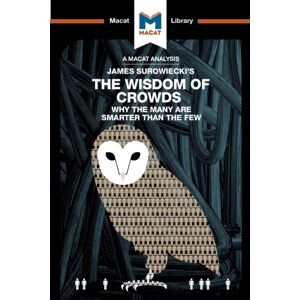 Macat International Limited An Analysis Of James Surowiecki'S The Wisdom Of Crowds : Why The Many Are er Than The Few And How Collective Wisdom Shapes Business, Economics, Societies, And Nations Macat International Limited An Analysis Of James Surowiecki'S The Wisdom Of Crowds : Why The Many Are er Than The Few And How Collective Wisdom Shapes Business, Economics, Societies, And Nations