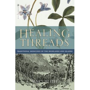 Birlinn General Healing Threads : Traditional Medicines Of The Highlands And Islands Birlinn General Healing Threads : Traditional Medicines Of The Highlands And Islands
