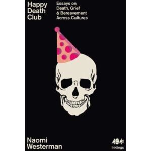 404 Ink Happy Death Club : Essays On Death, Grief & Bereavement Across Cultures 404 Ink Happy Death Club : Essays On Death, Grief & Bereavement Across Cultures
