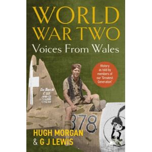 Y Lolfa World War Two: Voices From Wales - History As Told By Members Of Our 'Greatest Generation' : History As Told By Members Of Our 'Greatest Generation' Y Lolfa World War Two: Voices From Wales - History As Told By Members Of Our 'Greatest Generation' : History As Told By Members Of Our 'Greatest Generation'