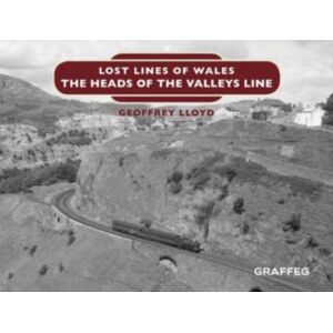 Graffeg Limited Lost Lines Of Wales: The Heads Of The Valleys Graffeg Limited Lost Lines Of Wales: The Heads Of The Valleys