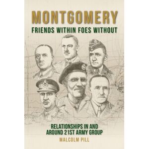 Unicorn Publishing Group Montgomery: Friends Within, Foes Without : Relationships In And Around 21st Army Group Unicorn Publishing Group Montgomery: Friends Within, Foes Without : Relationships In And Around 21st Army Group