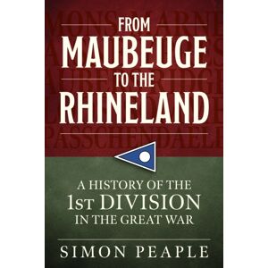 Helion & Company From Maubeuge To The Rhineland : History Of The 1st Division In The Great War Helion & Company From Maubeuge To The Rhineland : History Of The 1st Division In The Great War
