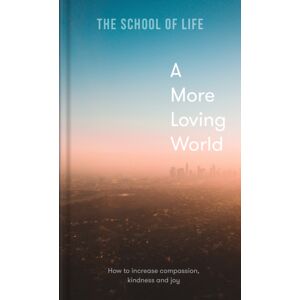 The School of Life Press A More Loving World : How To Increase Compassion, Kindness And Joy The School of Life Press A More Loving World : How To Increase Compassion, Kindness And Joy