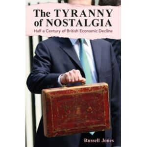 London Publishing Partnership The Tyranny Of Nostalgia : Half A Century Of British Economic Decline London Publishing Partnership The Tyranny Of Nostalgia : Half A Century Of British Economic Decline