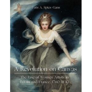 Paul Mellon Centre for Studies in British Art A Revolution On Canvas : The Rise Of Women Artists In Britain And France, 1760-1830 Paul Mellon Centre for Studies in British Art A Revolution On Canvas : The Rise Of Women Artists In Britain And France, 1760-1830