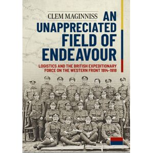 Helion & Company An Unappreciated Field Of Endeavour : Logistics And The British Expeditionary Force On The Western Front 1914-1918 Helion & Company An Unappreciated Field Of Endeavour : Logistics And The British Expeditionary Force On The Western Front 1914-1918