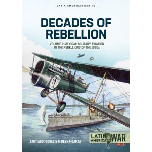 Helion & Company Decades Of Rebellion : Volume 1: Mexican Military Aviation In The Rebellions Of The 1920s Helion & Company Decades Of Rebellion : Volume 1: Mexican Military Aviation In The Rebellions Of The 1920s
