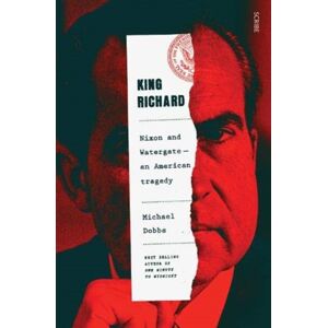 Scribe Publications King Richard : Nixon And Watergate: An American Tragedy Scribe Publications King Richard : Nixon And Watergate: An American Tragedy