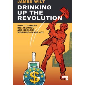 Watkins Media Limited Drinking Up The Revolution : How To Smash Big Alcohol And Reclaim Working-Class Joy Watkins Media Limited Drinking Up The Revolution : How To Smash Big Alcohol And Reclaim Working-Class Joy
