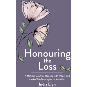 Aeon Books Ltd Honouring The Loss : A Holistic Guide To Healing With Ritual And Herbal Medicine After An Abortion Aeon Books Ltd Honouring The Loss : A Holistic Guide To Healing With Ritual And Herbal Medicine After An Abortion
