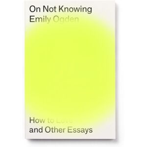 Peninsula Press Ltd On Not Knowing : How To Love And Other Essays Peninsula Press Ltd On Not Knowing : How To Love And Other Essays