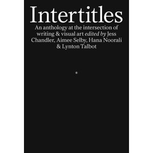 Prototype Publishing Ltd. Intertitles : An Anthology At The Intersection Of Writing & Visual Art Prototype Publishing Ltd. Intertitles : An Anthology At The Intersection Of Writing & Visual Art