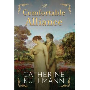 Catherine Kullmann A Comfortable Alliance : A Regency Novel Catherine Kullmann A Comfortable Alliance : A Regency Novel