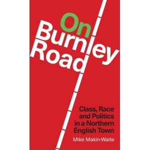 Lawrence & Wishart Ltd On Burnley Road : Class, Race And Politics In A Northern English Town Lawrence & Wishart Ltd On Burnley Road : Class, Race And Politics In A Northern English Town