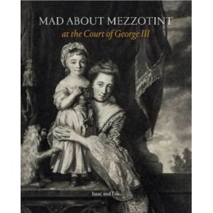 Paul Holberton Publishing Ltd Mad About Mezzotint : At The Court Of George Iii Paul Holberton Publishing Ltd Mad About Mezzotint : At The Court Of George Iii