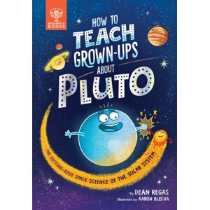 What on Earth Publishing Ltd How To Teach Grown-Ups About Pluto : The Cutting-Edge Space Science Of The Solar System What on Earth Publishing Ltd How To Teach Grown-Ups About Pluto : The Cutting-Edge Space Science Of The Solar System