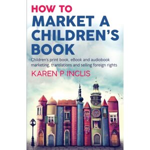 Well Said Press How To Market A Children'S Book : Children'S Print Book, And Audiobook Marketing, Translations And Foreign Rights Well Said Press How To Market A Children'S Book : Children'S Print Book, And Audiobook Marketing, Translations And Foreign Rights