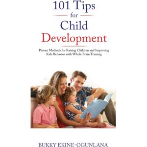 Olubukola Ekine-Ogunlana 101 Tips For Child Development : Proven Methods For Raising Children And Improving Kids Behavior With Whole Brain Training Olubukola Ekine-Ogunlana 101 Tips For Child Development : Proven Methods For Raising Children And Improving Kids Behavior With Whole Brain Training