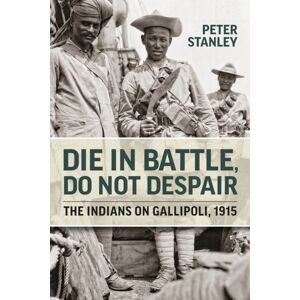 Helion & Company Die In Battle, Do Not Despair : The Indians On Gallipoli 1915 Helion & Company Die In Battle, Do Not Despair : The Indians On Gallipoli 1915