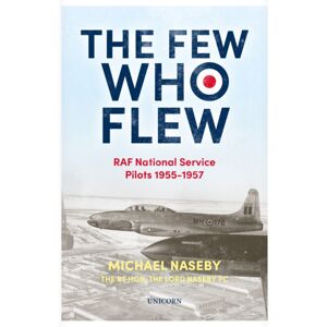 Unicorn Publishing Group The Few Who Flew : Raf National Service Pilots 1955-1957 Unicorn Publishing Group The Few Who Flew : Raf National Service Pilots 1955-1957