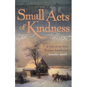 Unicorn Publishing Group Small Acts Of Kindness : A Tale Of The First Russian Revolution Unicorn Publishing Group Small Acts Of Kindness : A Tale Of The First Russian Revolution