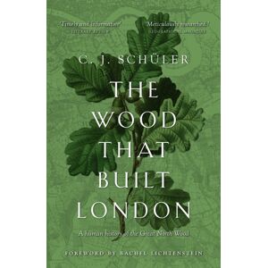Sandstone Press Ltd The Wood That Built London : A Human History Of The Great North Wood Sandstone Press Ltd The Wood That Built London : A Human History Of The Great North Wood