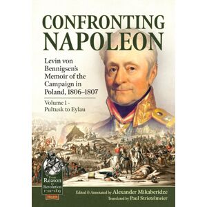 Helion & Company Confronting Napoleon: Levin Von Bennigsen’s Memoir Of The Campaign In Poland, 1806-1807 : Volume I - Pultusk To Eylau Helion & Company Confronting Napoleon: Levin Von Bennigsen’s Memoir Of The Campaign In Poland, 1806-1807 : Volume I - Pultusk To Eylau