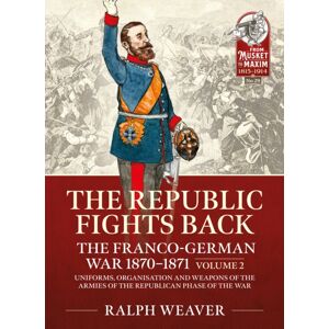 Helion & Company The Republic Fights Back: The Franco-German War 1870-1871 : Volume 2 - Uniforms, Organisation And Weapons Of The Armies Of The Republican Phase Of The War Helion & Company The Republic Fights Back: The Franco-German War 1870-1871 : Volume 2 - Uniforms, Organisation And Weapons Of The Armies Of The Republican Phase Of The War