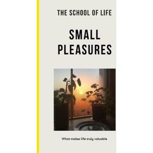 The School of Life Press Small Pleasures : What Makes Life Truly Valuable The School of Life Press Small Pleasures : What Makes Life Truly Valuable