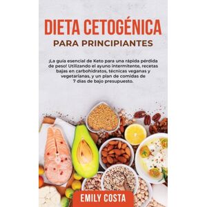 Emily Costa Dieta Cetogenica Para Principiantes : ¡la Guia Esencial De Keto Para Una Rapida Perdida De Peso! Utilizando El Ayuno Intermitente, Recetas Bajas En Carbohidratos, Tecnicas Veganas Y Vegetarianas, Y Un Emily Costa Dieta Cetogenica Para Principiantes : ¡la Guia Esencial De Keto Para Una Rapida Perdida De Peso! Utilizando El Ayuno Intermitente, Recetas Bajas En Carbohidratos, Tecnicas Veganas Y Vegetarianas, Y Un