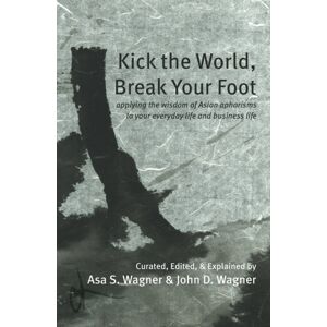 The Conrad Press Kick The World, Break Your Foot : Applying The Wisdom Of Asian Aphorisms To Your Everyday Life And Business Life The Conrad Press Kick The World, Break Your Foot : Applying The Wisdom Of Asian Aphorisms To Your Everyday Life And Business Life