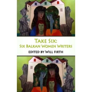 Dedalus Ltd Take Six: Six Balkan Women Writers Dedalus Ltd Take Six: Six Balkan Women Writers