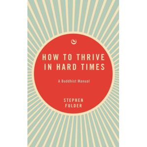 Watkins Media Limited How To Thrive In Hard Times : A Buddhist Manual Watkins Media Limited How To Thrive In Hard Times : A Buddhist Manual