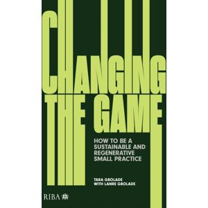 RIBA Publishing Changing The Game : How To Be A Sustainable And Regenerative Small Practice RIBA Publishing Changing The Game : How To Be A Sustainable And Regenerative Small Practice