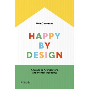 RIBA Publishing Happy By Design : A Guide To Architecture And Mental Wellbeing RIBA Publishing Happy By Design : A Guide To Architecture And Mental Wellbeing