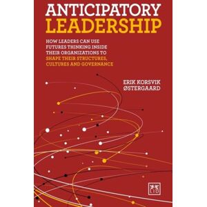 LID Publishing Anticipatory Leadership : How Leaders Can Use Futures Thinking Inside Their Organizations To Shape Their Structures, Cultures And Governance LID Publishing Anticipatory Leadership : How Leaders Can Use Futures Thinking Inside Their Organizations To Shape Their Structures, Cultures And Governance