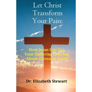 PN Books Let Christ Transform Your Pain : How Jesus Can Use Your Suffering To Bring About A Greater Good PN Books Let Christ Transform Your Pain : How Jesus Can Use Your Suffering To Bring About A Greater Good