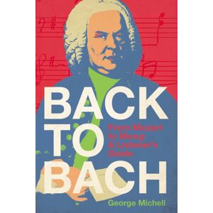 Unicorn Publishing Group Back To Bach : From Mozart To Moog - A Listener'S Guide Unicorn Publishing Group Back To Bach : From Mozart To Moog - A Listener'S Guide