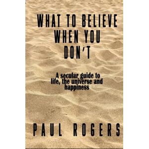 The Conrad Press What To Believe When You Don'T : A Secular Guide To Life, The Universe, And Happiness The Conrad Press What To Believe When You Don'T : A Secular Guide To Life, The Universe, And Happiness