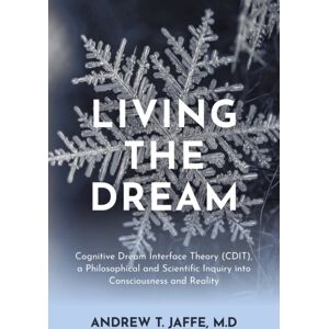 Living The Dream - Cognitive Dream Interface Theory (Cdit), A Philosophical And Scientific Inquiry Into Consciousness And Reality Living The Dream - Cognitive Dream Interface Theory (Cdit), A Philosophical And Scientific Inquiry Into Consciousness And Reality