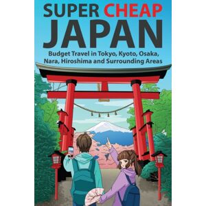 Super Cheap Japan : Budget Travel In Tokyo, Kyoto, Osaka, Nara, Hiroshima And Surrounding Areas Super Cheap Japan : Budget Travel In Tokyo, Kyoto, Osaka, Nara, Hiroshima And Surrounding Areas
